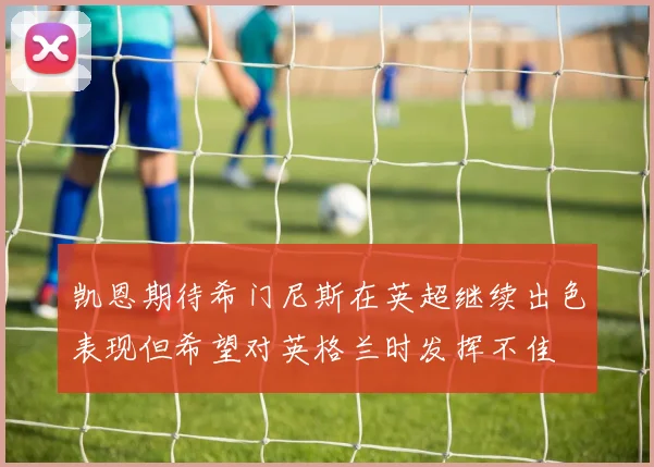 凯恩期待希门尼斯在英超继续出色表现但希望对英格兰时发挥不佳