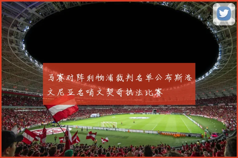 马赛对阵利物浦裁判名单公布斯洛文尼亚名哨文契奇执法比赛