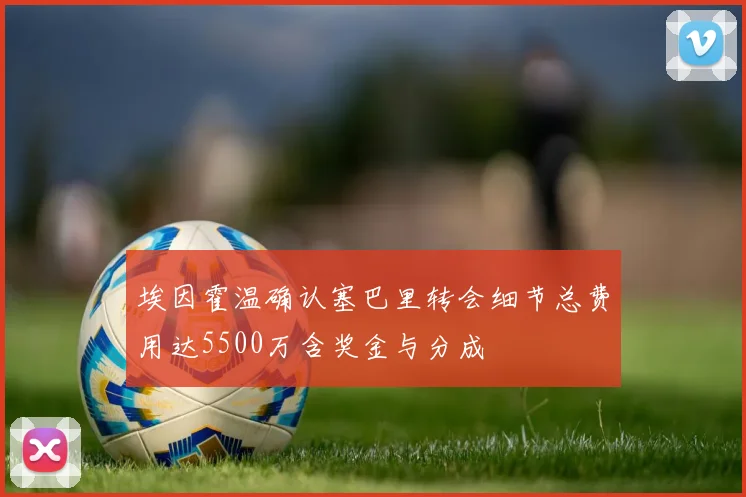 埃因霍温确认塞巴里转会细节总费用达5500万含奖金与分成