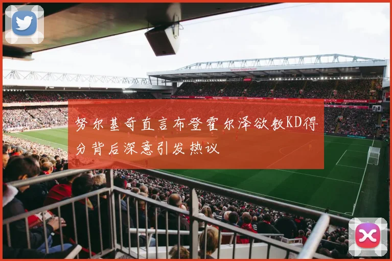 努尔基奇直言布登霍尔泽欲教KD得分背后深意引发热议