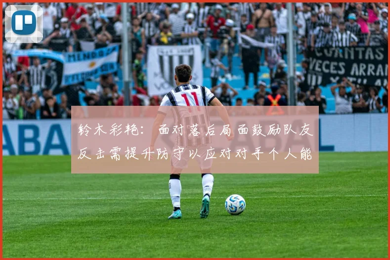 铃木彩艳：面对落后局面鼓励队友反击需提升防守以应对对手个人能力