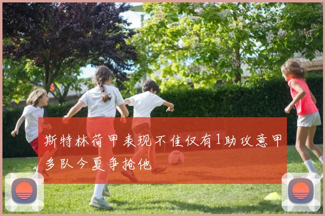 斯特林荷甲表现不佳仅有1助攻意甲多队今夏争抢他
