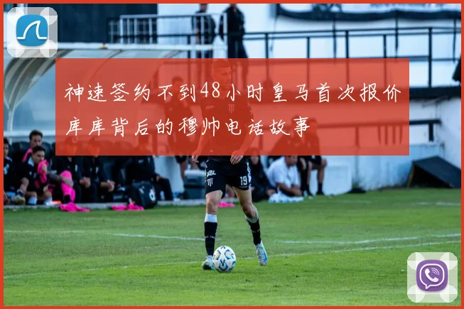神速签约不到48小时皇马首次报价库库背后的穆帅电话故事