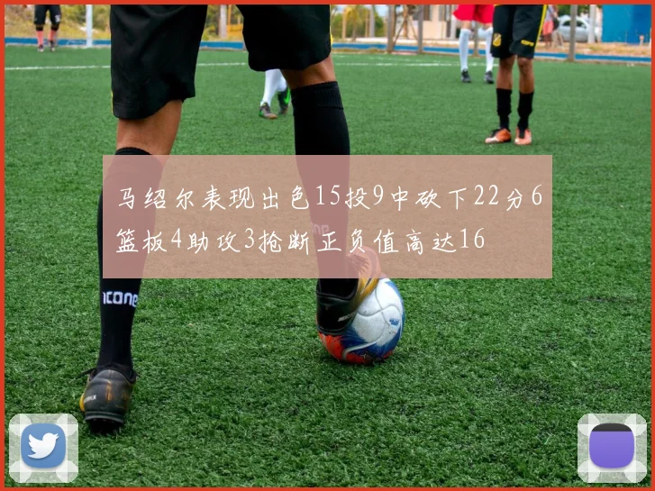 马绍尔表现出色15投9中砍下22分6篮板4助攻3抢断正负值高达16