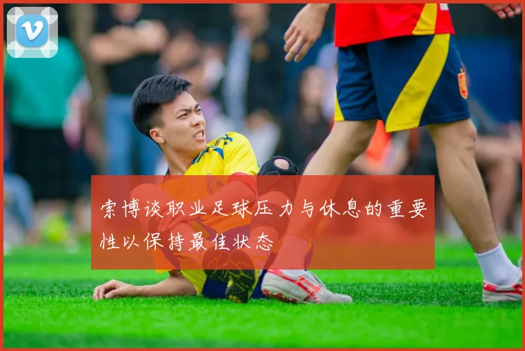 索博谈职业足球压力与休息的重要性以保持最佳状态