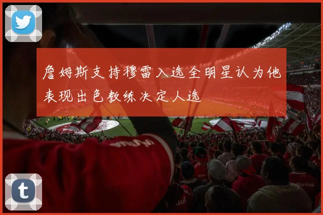 詹姆斯支持穆雷入选全明星认为他表现出色教练决定人选