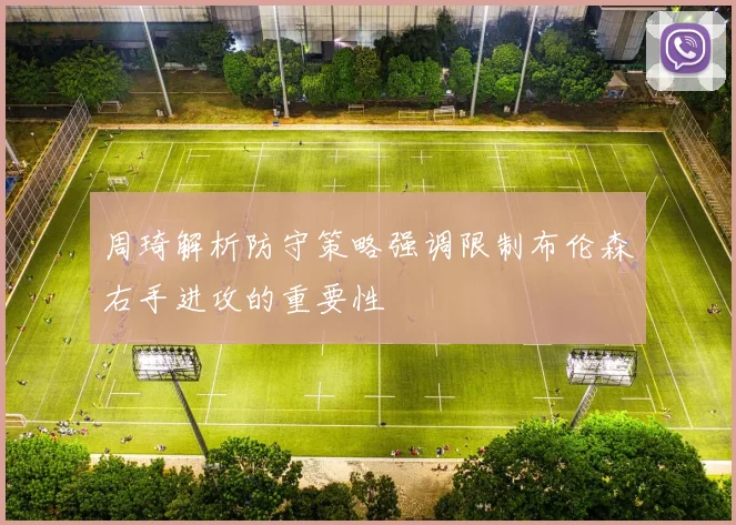 周琦解析防守策略强调限制布伦森右手进攻的重要性